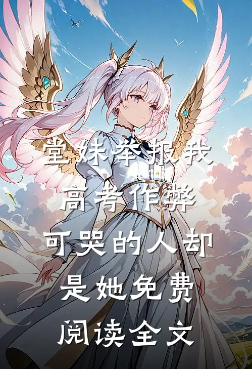 堂妹举报我高考作弊，可哭的人却是她免费阅读全文