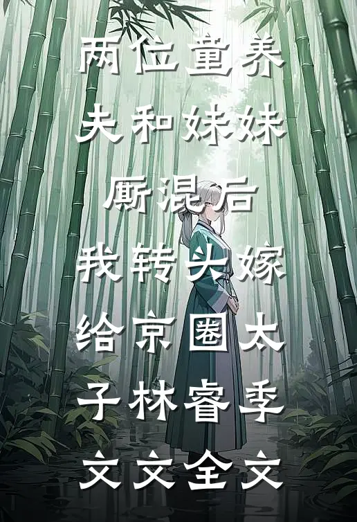 两位童养夫和妹妹厮混后，我转头嫁给京圈太子林睿季文文全文