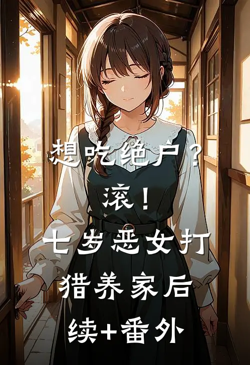 想吃绝户？滚！七岁恶女打猎养家后续+番外