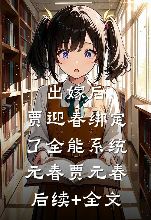 出嫁后，贾迎春绑定了全能系统元春贾元春后续+全文