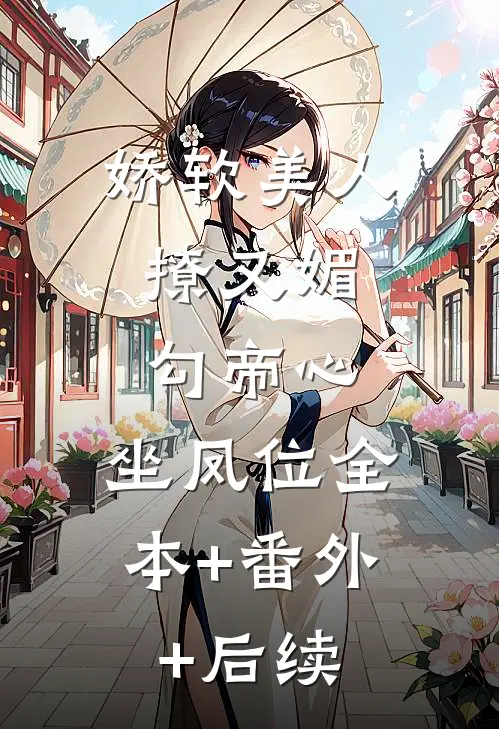娇软美人撩又媚，勾帝心，坐凤位全本+番外+后续
