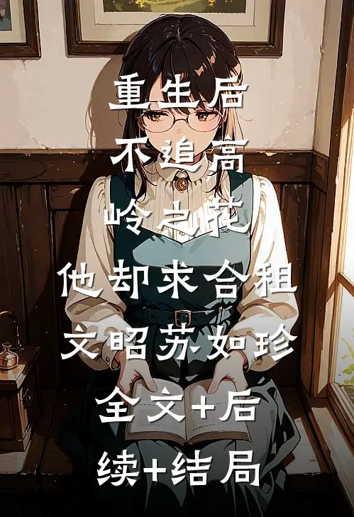 重生后，不追高岭之花，他却求合租文昭苏如珍全文+后续+结局
