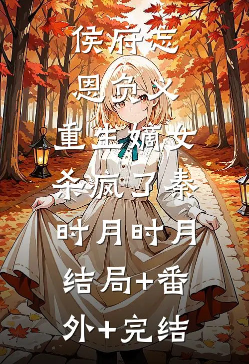侯府忘恩负义，重生嫡女杀疯了秦时月时月:结局+番外+完结