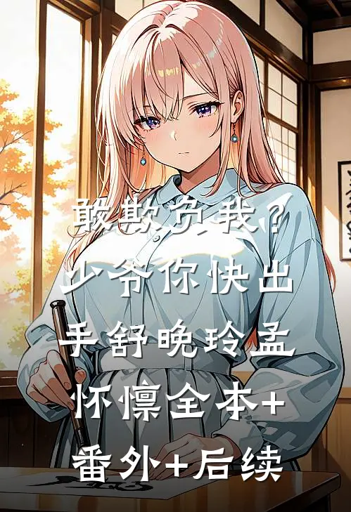 敢欺负我？少爷你快出手舒晚玲孟怀懔全本+番外+后续