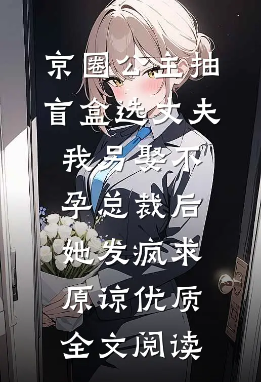 京圈公主抽盲盒选丈夫，我另娶不孕总裁后她发疯求原谅优质全文阅读