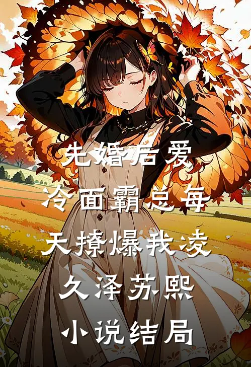 先婚后爱：冷面霸总每天撩爆我凌久泽苏熙小说结局