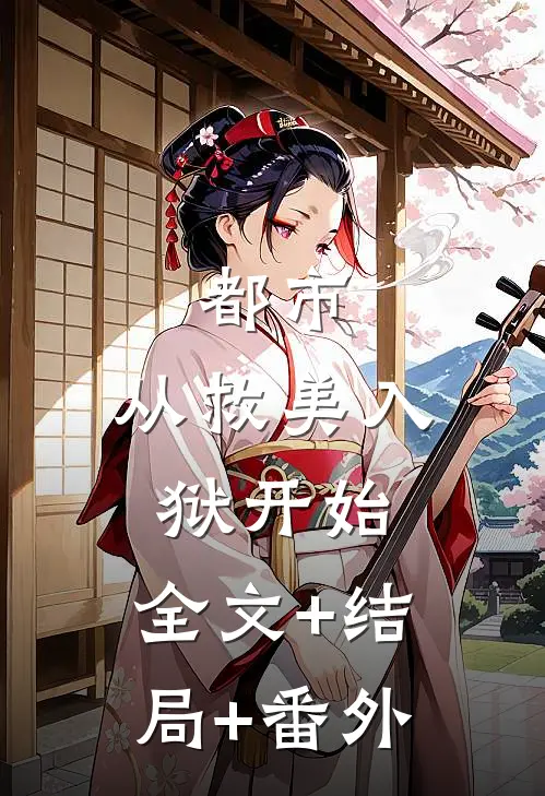 都市：从救美入狱开始:全文+结局+番外