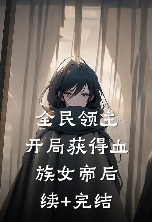 全民领主：开局获得血族女帝后续+完结