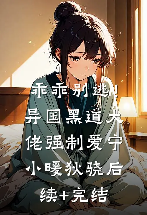 乖乖别逃！异国黑道大佬强制爱宁小暖狄骁后续+完结