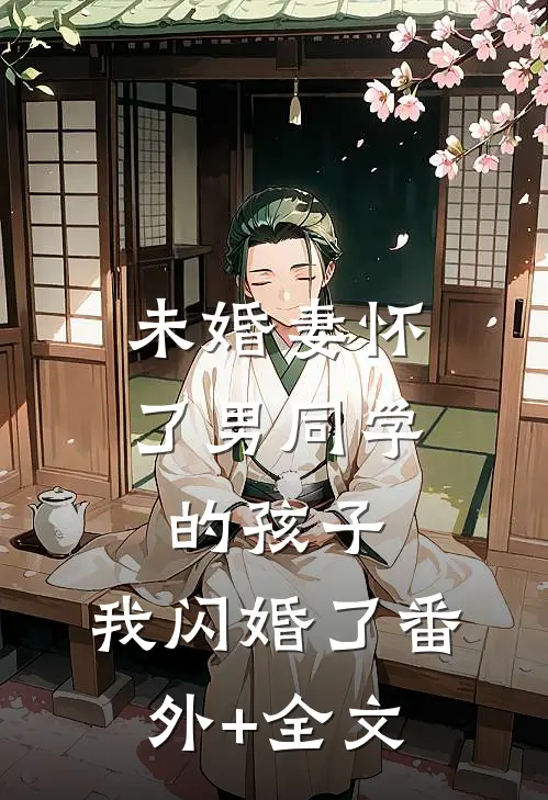 未婚妻怀了男同学的孩子，我闪婚了(番外)+(全文)