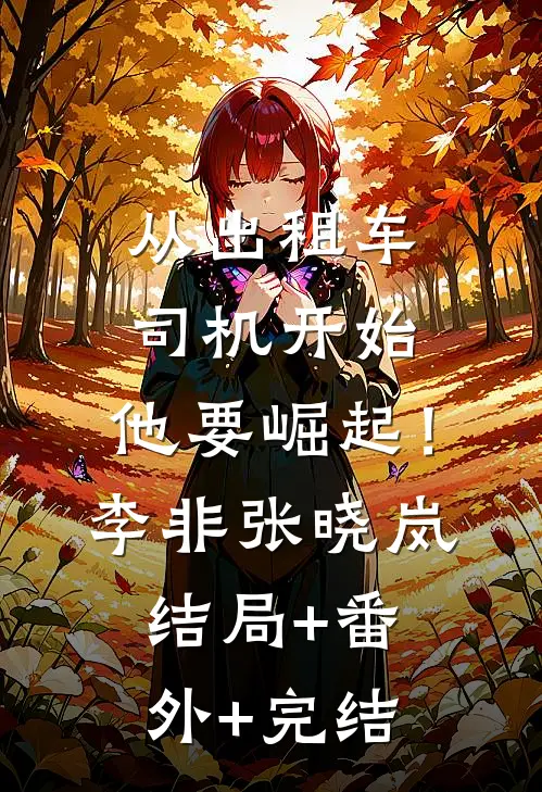从出租车司机开始，他要崛起！李非张晓岚结局+番外+完结