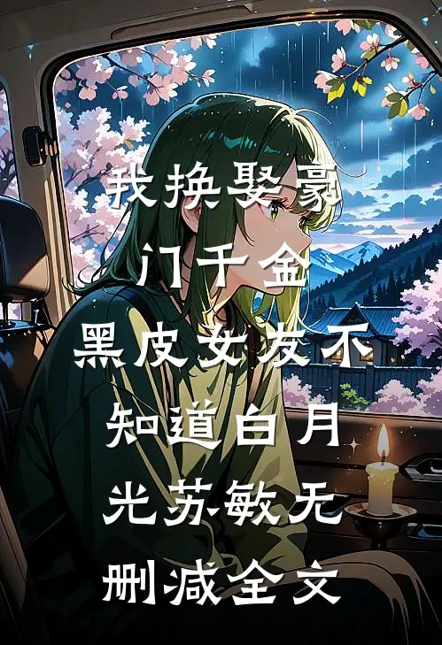 我换娶豪门千金，黑皮女友不知道白月光苏敏无删减全文