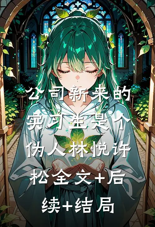 公司新来的实习生是个伪人林悦许松全文+后续+结局