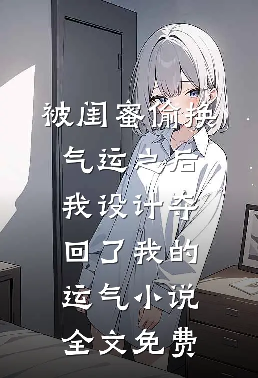 被闺蜜偷换气运之后，我设计夺回了我的运气小说全文免费