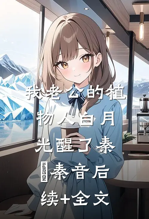我老公的植物人白月光醒了秦徹秦音后续+全文