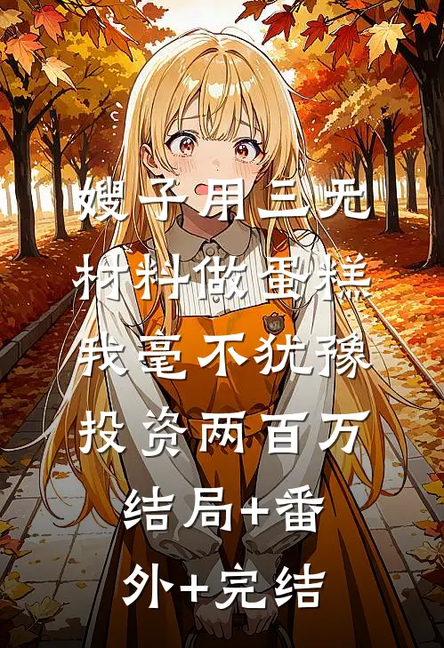 嫂子用三无材料做蛋糕，我毫不犹豫投资两百万:结局+番外+完结
