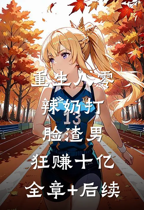 重生八零：辣奶打脸渣男，狂赚十亿:全章+后续