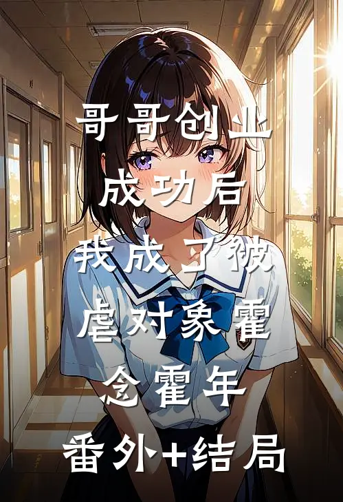 哥哥创业成功后，我成了被虐对象霍念霍年:(番外)+(结局)