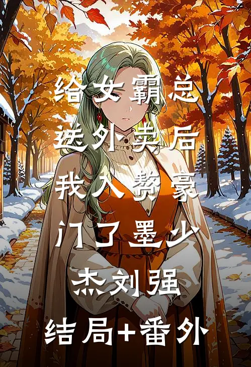 给女霸总送外卖后，我入赘豪门了墨少杰刘强:结局+番外
