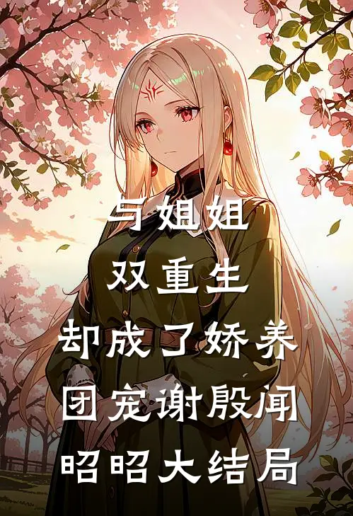 与姐姐双重生，却成了娇养团宠谢殷闻昭昭大结局