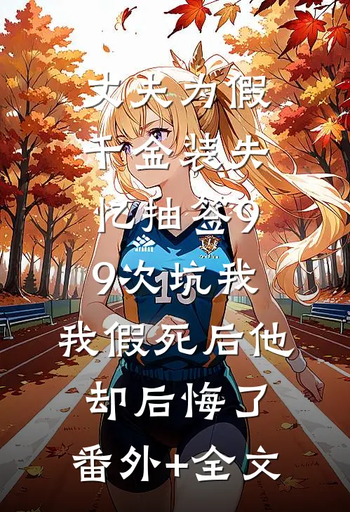 丈夫为假千金装失忆抽签99次坑我，我假死后他却后悔了:(番外)+(全文)