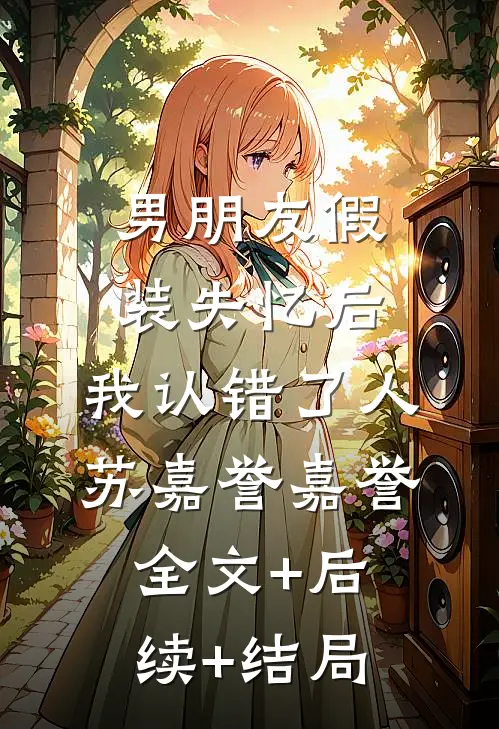 男朋友假装失忆后，我认错了人苏嘉誉嘉誉全文+后续+结局