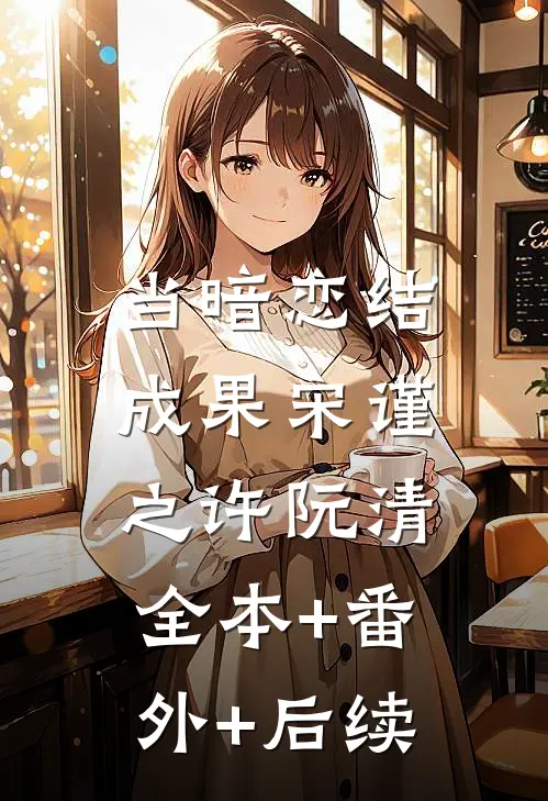 当暗恋结成果宋谨之许阮清:全本+番外+后续