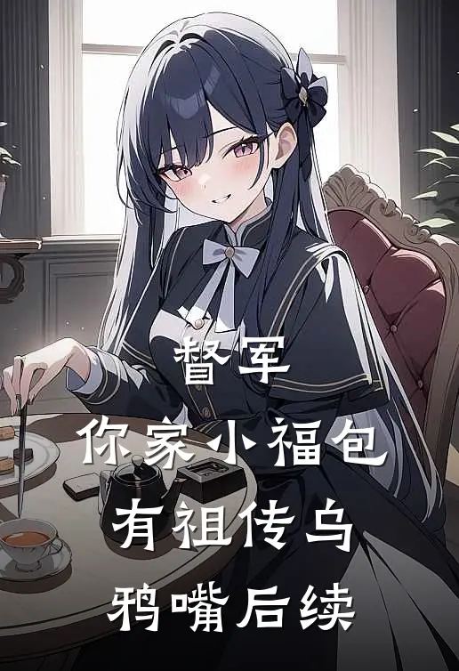 督军，你家小福包有祖传乌鸦嘴后续