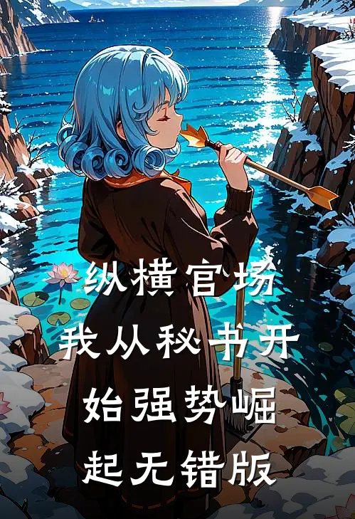 纵横官场：我从秘书开始强势崛起无错版