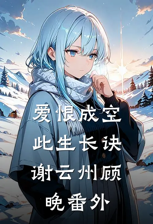 爱恨成空，此生长诀谢云州顾晚番外