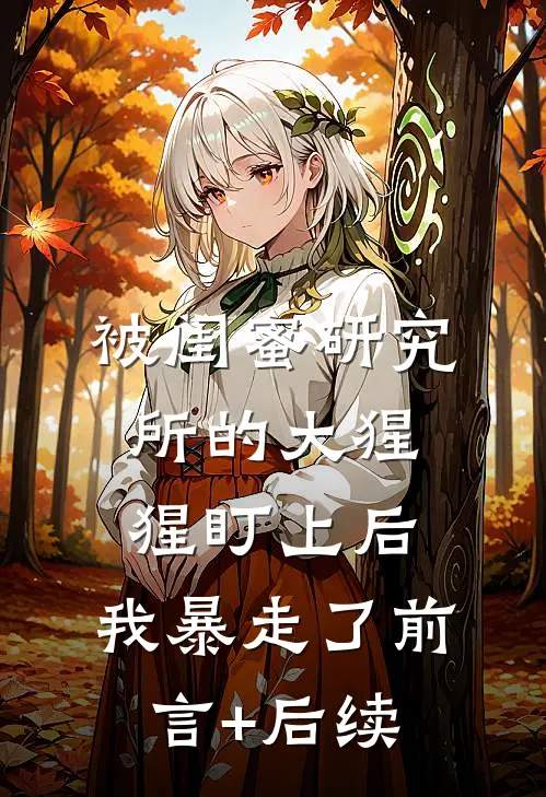 被闺蜜研究所的大猩猩盯上后，我暴走了前言+后续