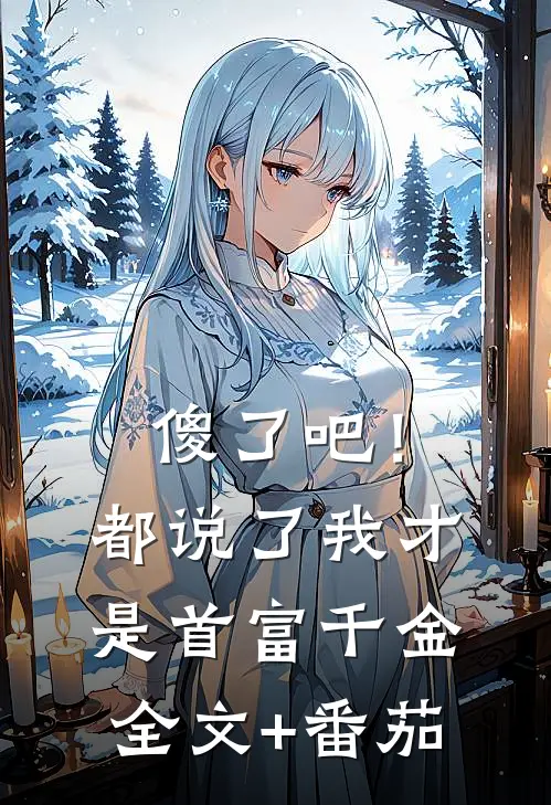 傻了吧！都说了我才是首富千金全文+番茄