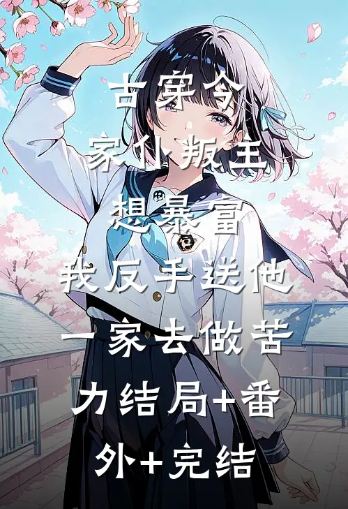 古穿今，家仆叛主想暴富，我反手送他一家去做苦力结局+番外+完结