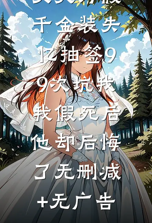 丈夫为假千金装失忆抽签99次坑我，我假死后他却后悔了无删减+无广告