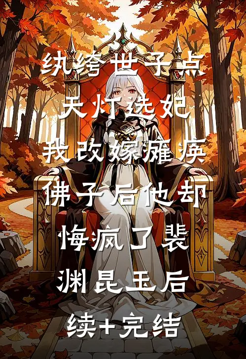 纨绔世子点天灯选妃，我改嫁瘫痪佛子后他却悔疯了裴渊昆玉后续+完结