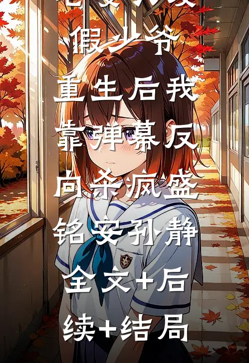 老婆只爱假少爷，重生后我靠弹幕反向杀疯盛铭安孙静:全文+后续+结局