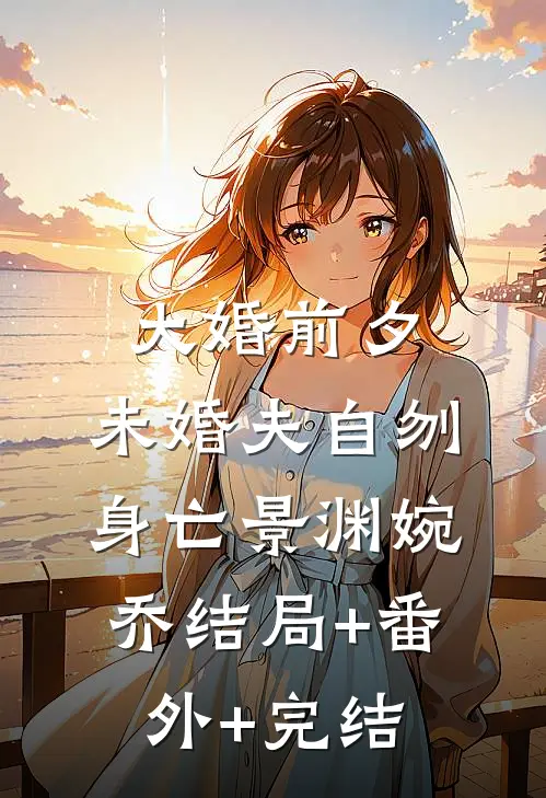 大婚前夕，未婚夫自刎身亡景渊婉乔结局+番外+完结