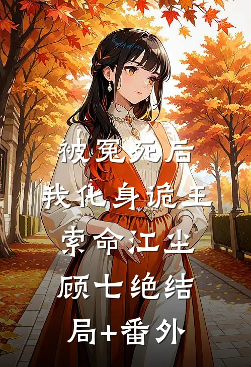 被冤死后，我化身诡王索命江尘顾七绝结局+番外