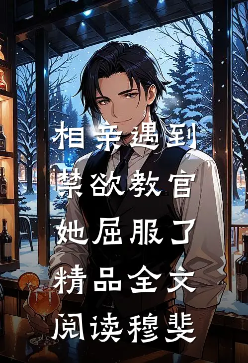 相亲遇到禁欲教官，她屈服了精品全文阅读穆斐