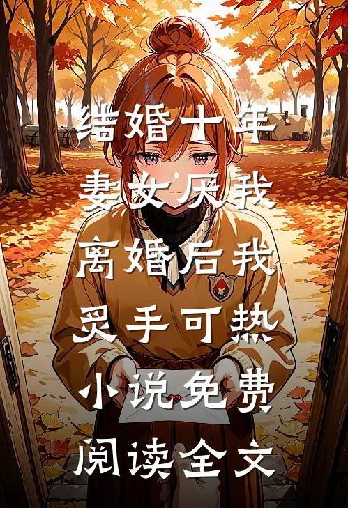 结婚十年，妻女厌我，离婚后我炙手可热小说免费阅读全文