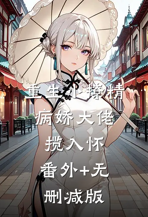 重生小撩精：病娇大佬揽入怀:番外+无删减版