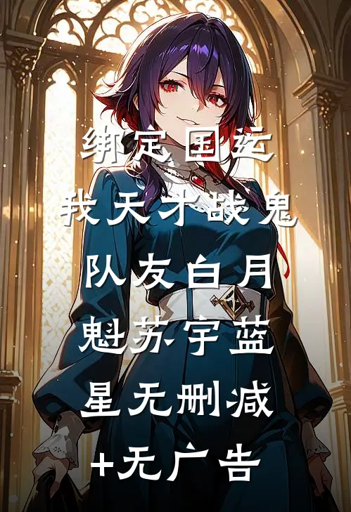 绑定国运：我天才战鬼队友白月魁苏宇蓝星无删减+无广告