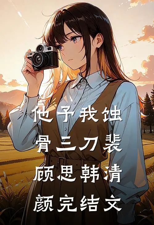 他予我蚀骨三刀裴顾思韩清颜完结文
