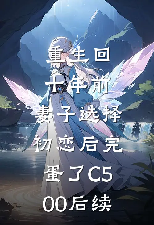 重生回十年前，妻子选择初恋后完蛋了C500后续
