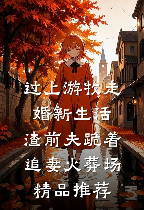 过上游牧走婚新生活，渣前夫跪着追妻火葬场精品推荐