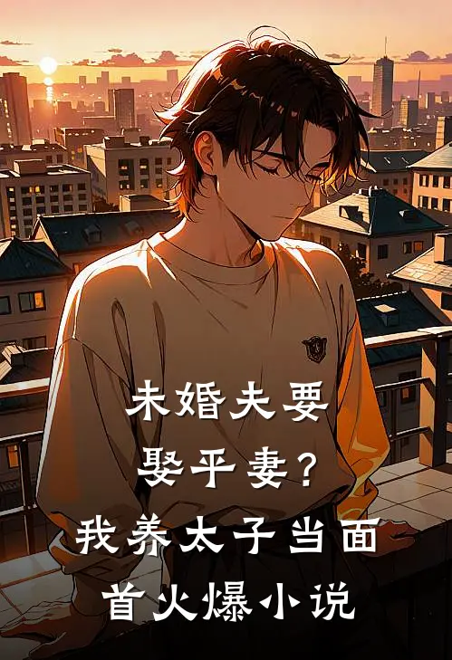 未婚夫要娶平妻？我养太子当面首火爆小说