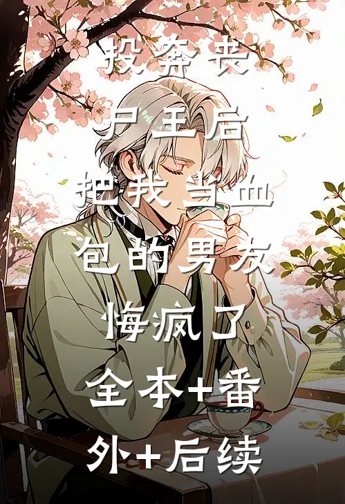 投奔丧尸王后，把我当血包的男友悔疯了:全本+番外+后续
