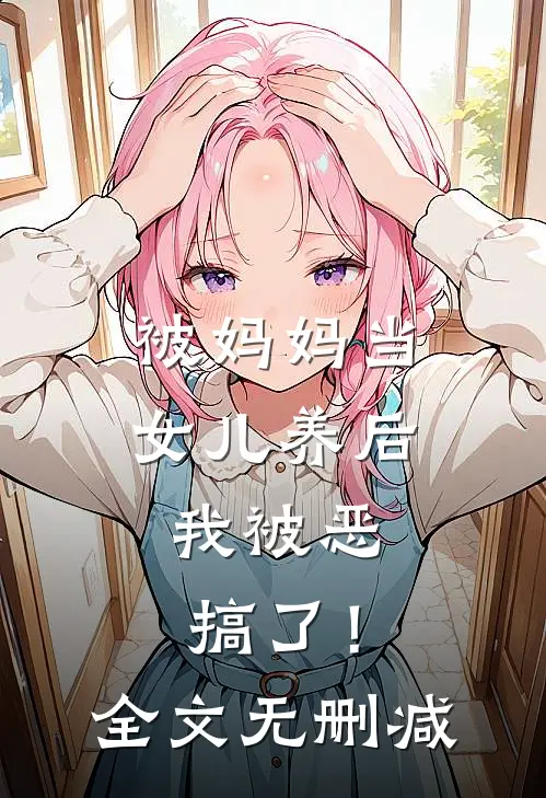 被妈妈当女儿养后，我被恶搞了！全文无删减