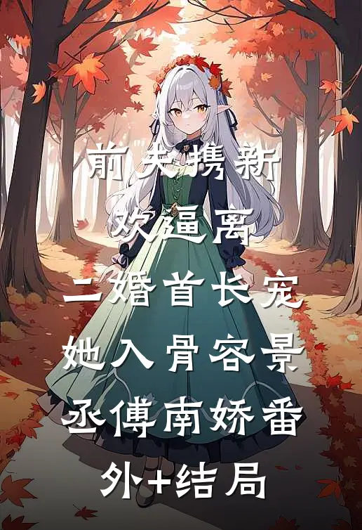 前夫携新欢逼离，二婚首长宠她入骨容景丞傅南娇(番外)+(结局)