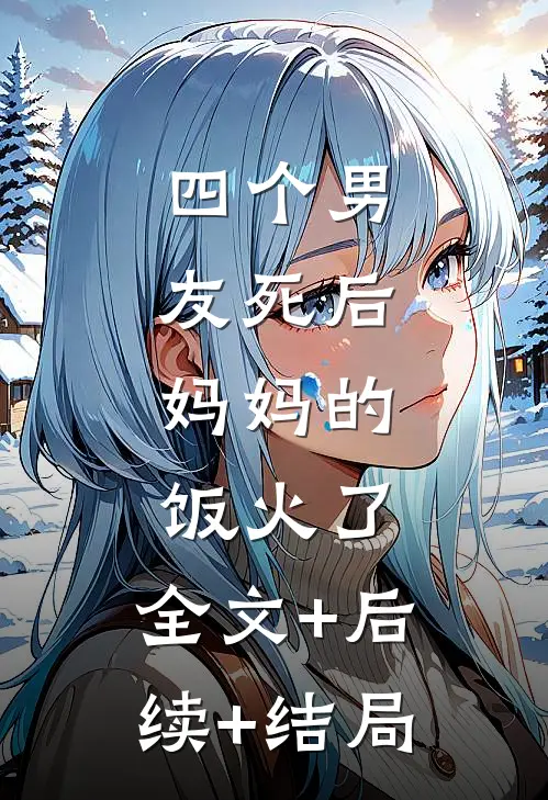 四个男友死后，妈妈的饭火了:全文+后续+结局
